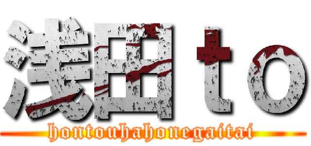 浅田ｔｏ (hontouhahonegaitai)