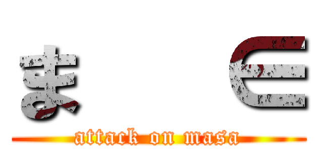ま   ∈ (attack on masa)