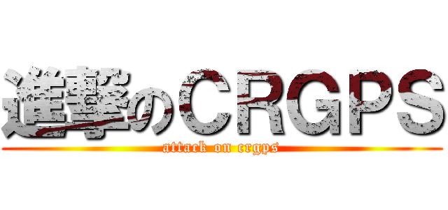 進撃のＣＲＧＰＳ (attack on crgps)