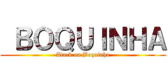  ＢＯＱＵＩＮＨＡ (Atack on Boquinha)