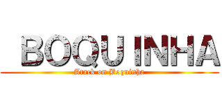  ＢＯＱＵＩＮＨＡ (Atack on Boquinha)