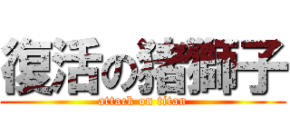 復活の猪獅子 (attack on titan)