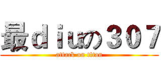 最ｄｉｕの３０７ (attack on titan)