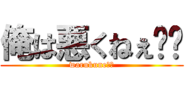 俺は悪くねぇ‼︎ (warukune‼︎)