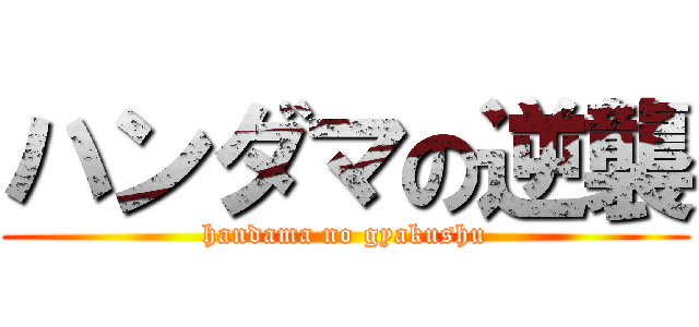ハンダマの逆襲 (handama no gyakushu)
