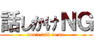 話しかけＮＧ (don't talk to me)