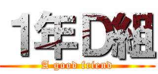 １年Ｄ組 (A good friend)