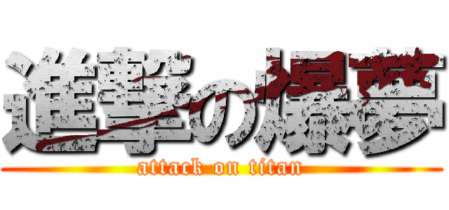 進撃の爆夢 (attack on titan)