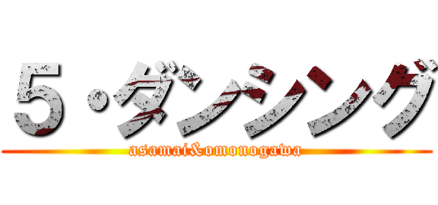 ５・ダンシング (asamai&omonogawa)