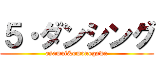 ５・ダンシング (asamai&omonogawa)