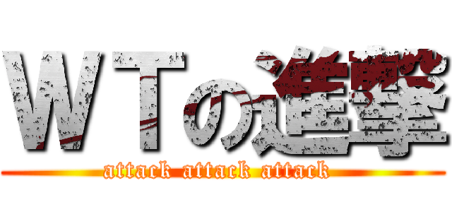 ＷＴの進撃 (attack attack attack )