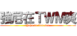 強尼在ＴＷＭ爽 (John in twm son)
