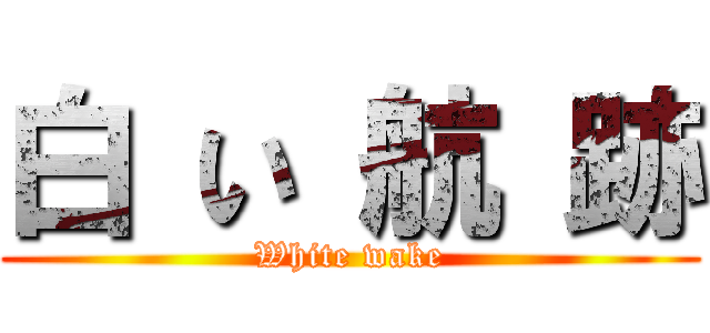 白 い 航 跡 (White wake)