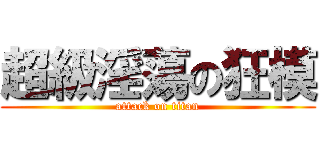 超級淫蕩の狂模 (attack on titan)