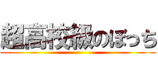 超高校級のぼっち ()