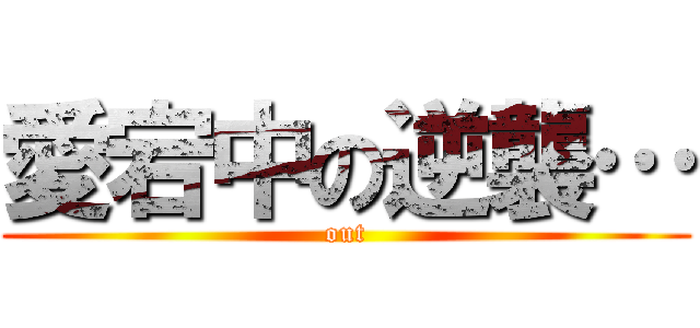 愛宕中の逆襲… (out)