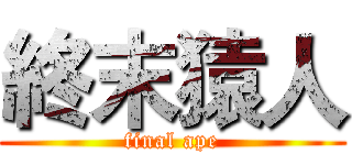 終末猿人 (final ape)
