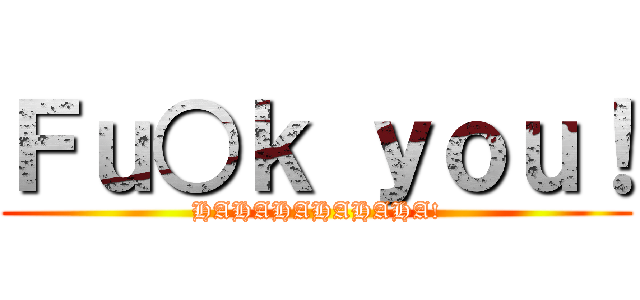 Ｆｕ○ｋ ｙｏｕ！ (HAHAHAHAHAHA!)