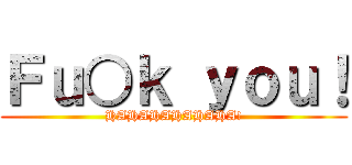Ｆｕ○ｋ ｙｏｕ！ (HAHAHAHAHAHA!)
