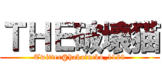 ＴＨＥ破壊猫 (Twitter@hakaineko_1128)