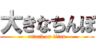 大きなちんぽ (attack on titan)