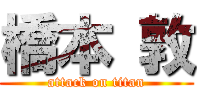 橋本 敦 (attack on titan)