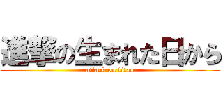 進撃の生まれた日から (attack on titan)