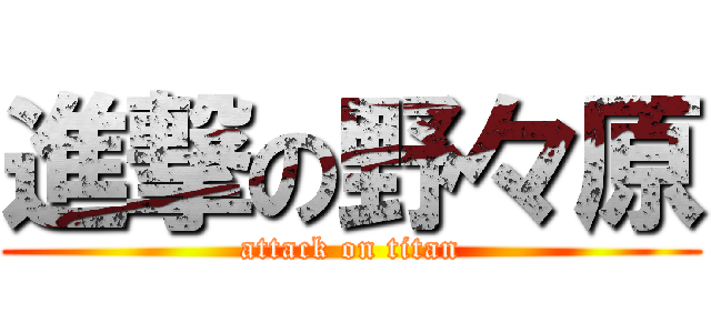 進撃の野々原 (attack on titan)