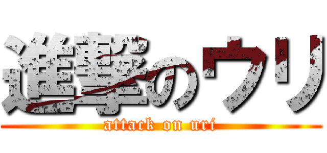 進撃のウリ (attack on uri)