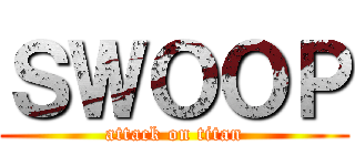 ＳＷＯＯＰ (attack on titan)