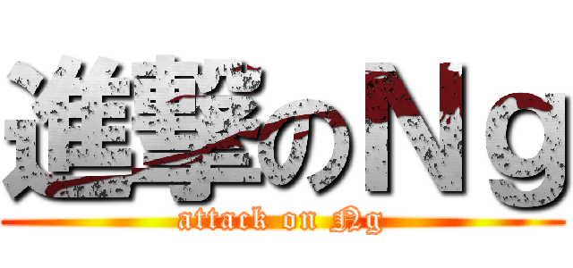 進撃のＮｇ (attack on Ng)