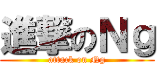 進撃のＮｇ (attack on Ng)