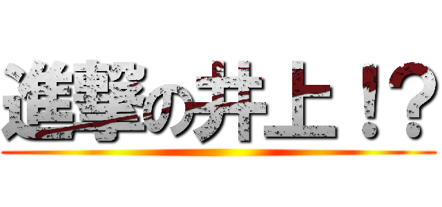 進撃の井上！？ ()