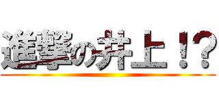 進撃の井上！？ ()