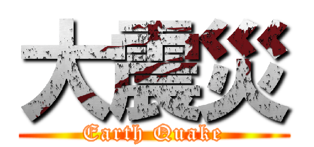 大震災 (Earth Quake)