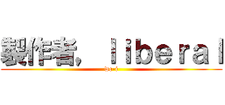 製作者，ｌｉｂｅｒａｌ (we-i)