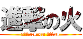 進撃の火 (attack on titan)