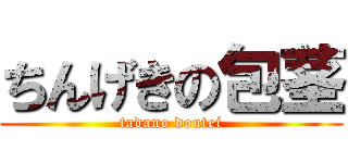 ちんげきの包茎 (tadano doutei)