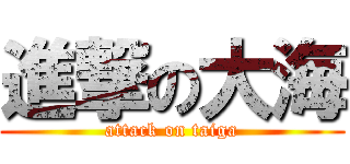 進撃の大海 (attack on taiga)