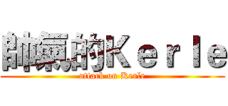 帥氣的Ｋｅｒｌｅ (attack on Kerle)