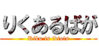 りくあるばが (Riku is idiots)