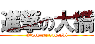 進撃の大橋 (attack on oohashi)