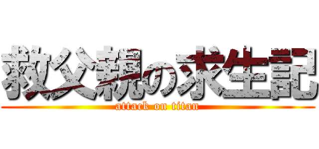 救父親の求生記 (attack on titan)