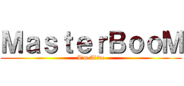 ＭａｓｔｅｒＢｏｏＭ (I\'m Alive)