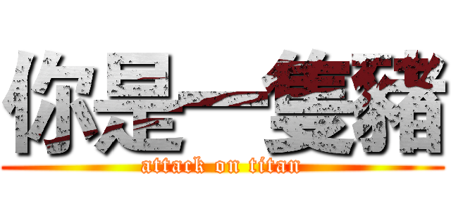 你是一隻豬 (attack on titan)