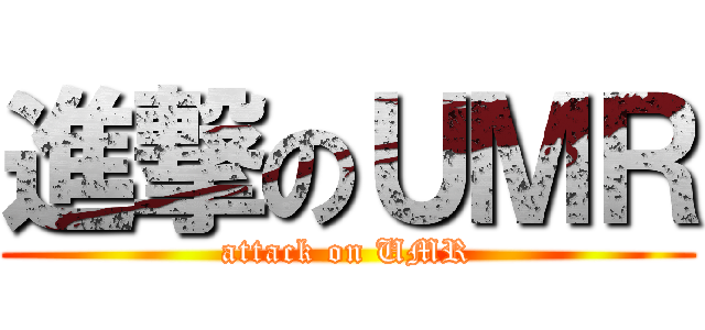 進撃のＵＭＲ (attack on UMR)