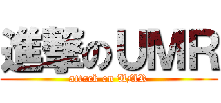 進撃のＵＭＲ (attack on UMR)