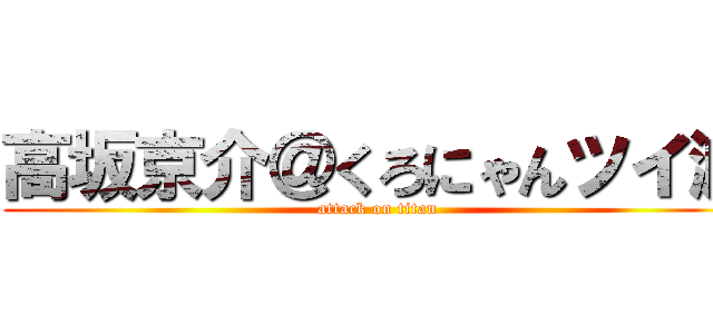 高坂京介＠くろにゃんツイ減 (attack on titan)