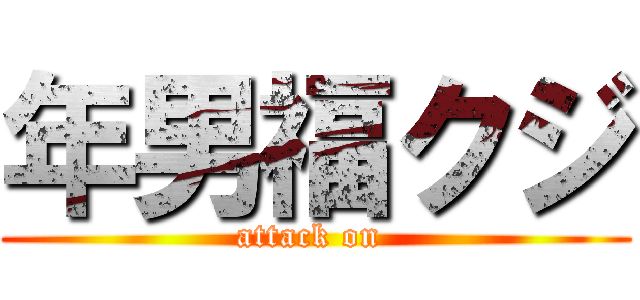 年男福クジ (attack on )