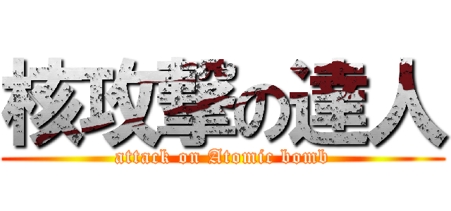 核攻撃の達人 (attack on Atomic bomb)